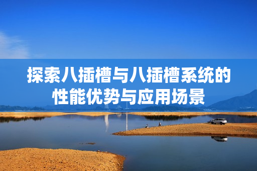 探索八插槽与八插槽系统的性能优势与应用场景