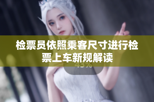 检票员依照乘客尺寸进行检票上车新规解读