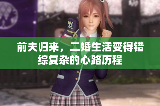 前夫归来，二婚生活变得错综复杂的心路历程