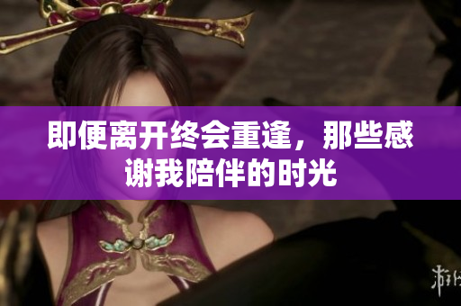 即便离开终会重逢，那些感谢我陪伴的时光