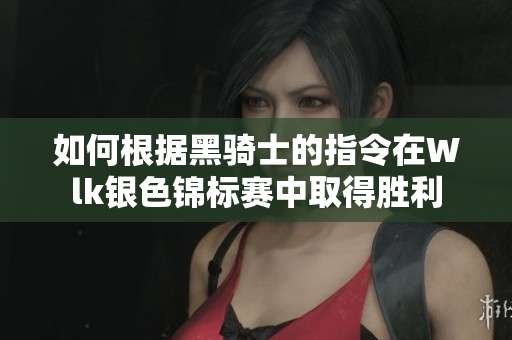 如何根据黑骑士的指令在Wlk银色锦标赛中取得胜利