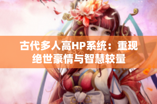 古代多人高HP系统：重现绝世豪情与智慧较量