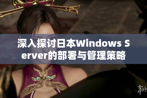 深入探讨日本Windows Server的部署与管理策略