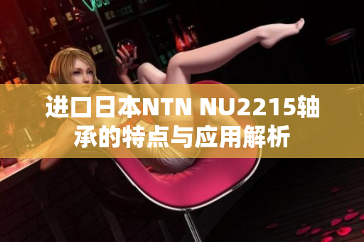 进口日本NTN NU2215轴承的特点与应用解析