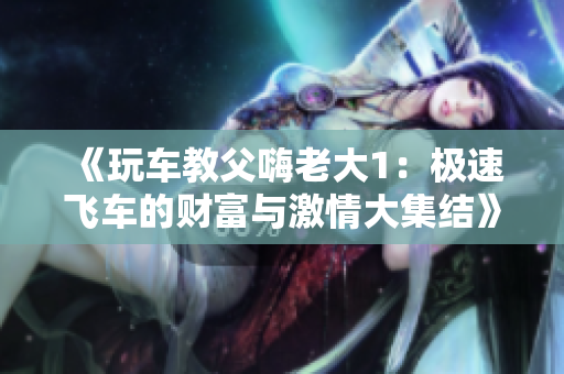 《玩车教父嗨老大1：极速飞车的财富与激情大集结》