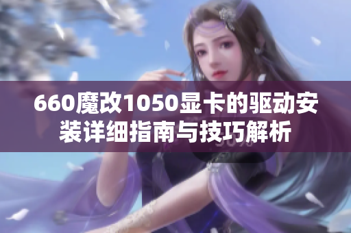 660魔改1050显卡的驱动安装详细指南与技巧解析
