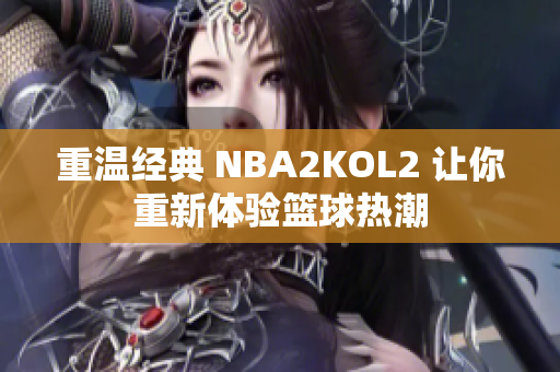 重温经典 NBA2KOL2 让你重新体验篮球热潮