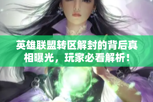 英雄联盟转区解封的背后真相曝光，玩家必看解析！