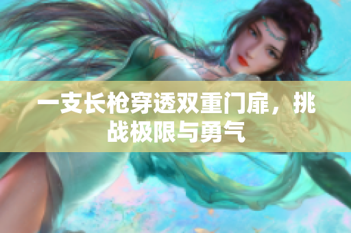 一支长枪穿透双重门扉，挑战极限与勇气