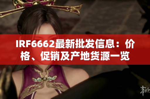 IRF6662最新批发信息：价格、促销及产地货源一览
