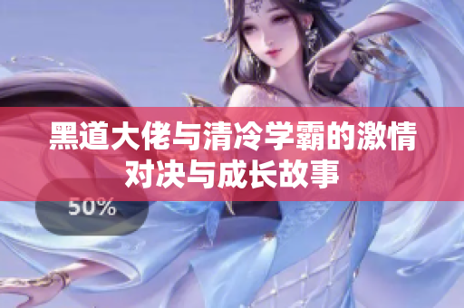 黑道大佬与清冷学霸的激情对决与成长故事