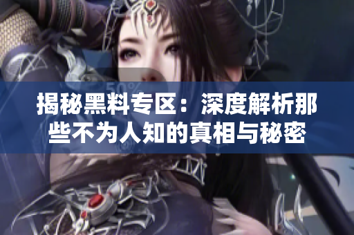 揭秘黑料专区：深度解析那些不为人知的真相与秘密