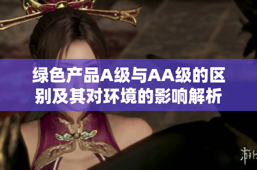 绿色产品A级与AA级的区别及其对环境的影响解析