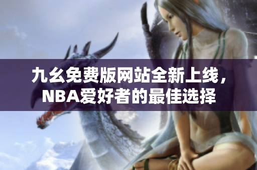 九幺免费版网站全新上线，NBA爱好者的最佳选择