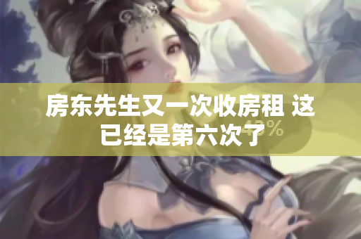 房东先生又一次收房租 这已经是第六次了