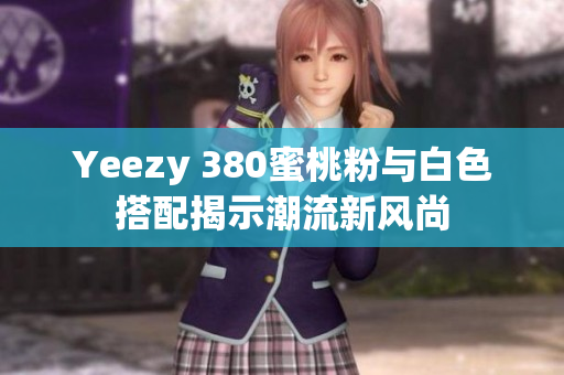 Yeezy 380蜜桃粉与白色搭配揭示潮流新风尚