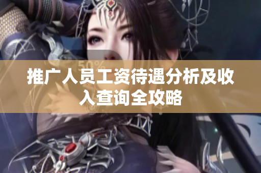 推广人员工资待遇分析及收入查询全攻略
