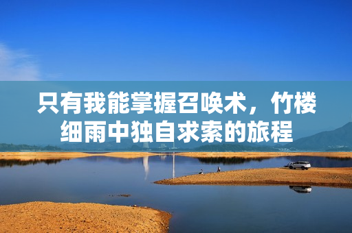 只有我能掌握召唤术，竹楼细雨中独自求索的旅程