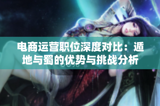 电商运营职位深度对比：遁地与蜀的优势与挑战分析