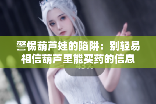 警惕葫芦娃的陷阱：别轻易相信葫芦里能买药的信息
