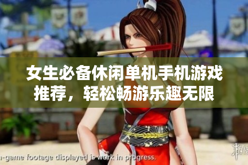 女生必备休闲单机手机游戏推荐，轻松畅游乐趣无限