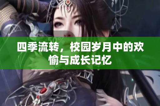 四季流转，校园岁月中的欢愉与成长记忆
