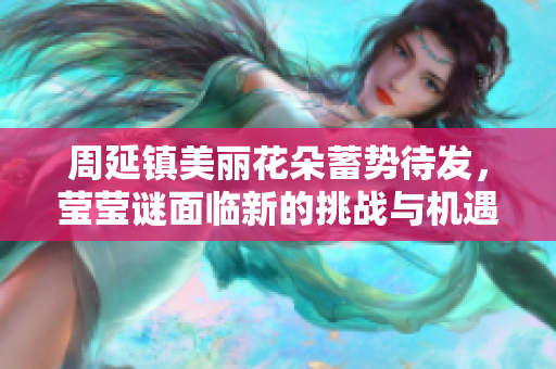 周延镇美丽花朵蓄势待发，莹莹谜面临新的挑战与机遇