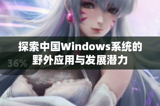 探索中国Windows系统的野外应用与发展潜力