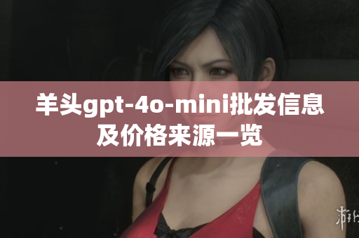 羊头gpt-4o-mini批发信息及价格来源一览