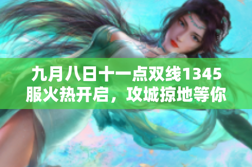 九月八日十一点双线1345服火热开启，攻城掠地等你来战