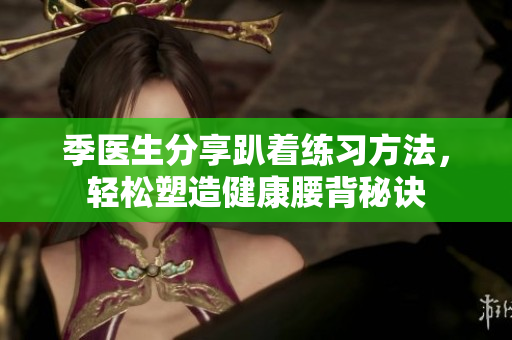 季医生分享趴着练习方法，轻松塑造健康腰背秘诀