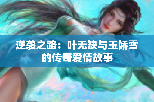逆袭之路：叶无缺与玉娇雪的传奇爱情故事