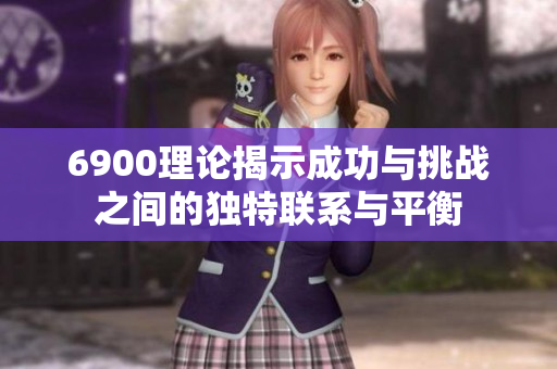 6900理论揭示成功与挑战之间的独特联系与平衡