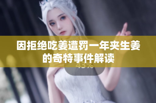 因拒绝吃姜遭罚一年夹生姜的奇特事件解读