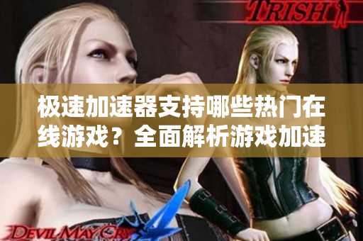 极速加速器支持哪些热门在线游戏？全面解析游戏加速体验
