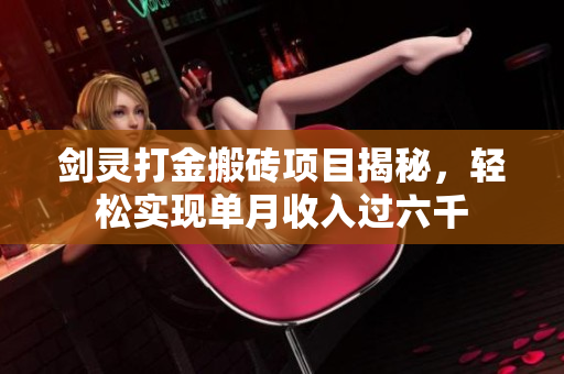 剑灵打金搬砖项目揭秘，轻松实现单月收入过六千