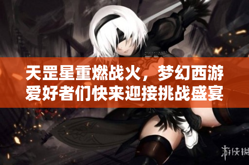 天罡星重燃战火，梦幻西游爱好者们快来迎接挑战盛宴！