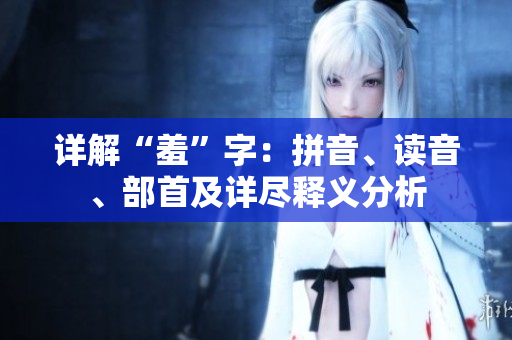 详解“羞”字：拼音、读音、部首及详尽释义分析