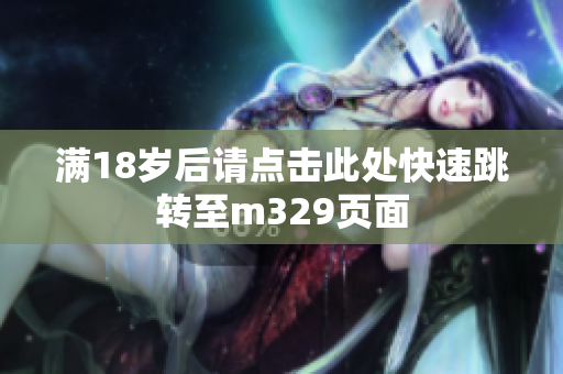 满18岁后请点击此处快速跳转至m329页面