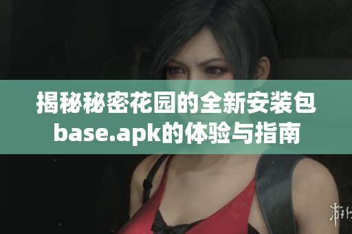 揭秘秘密花园的全新安装包base.apk的体验与指南