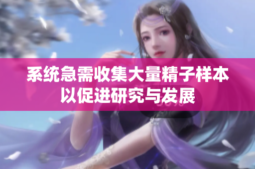 系统急需收集大量精子样本以促进研究与发展