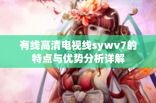 有线高清电视线sywv7的特点与优势分析详解