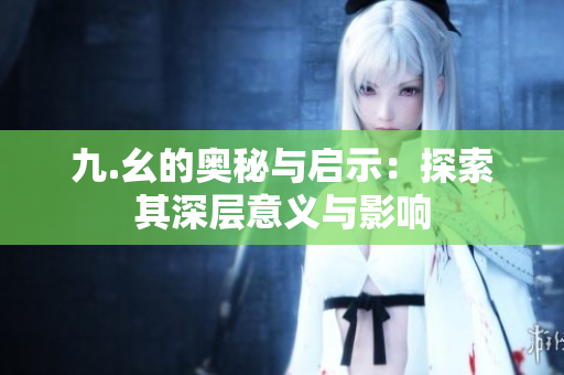 九.幺的奥秘与启示：探索其深层意义与影响