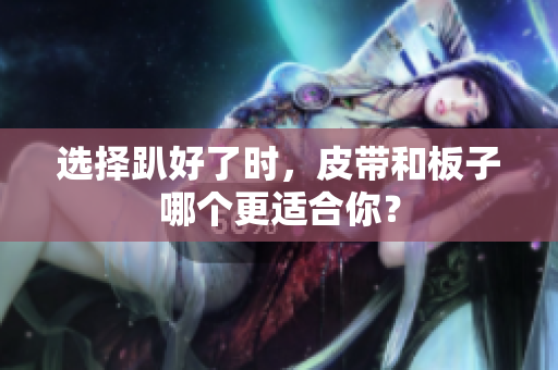 选择趴好了时，皮带和板子哪个更适合你？