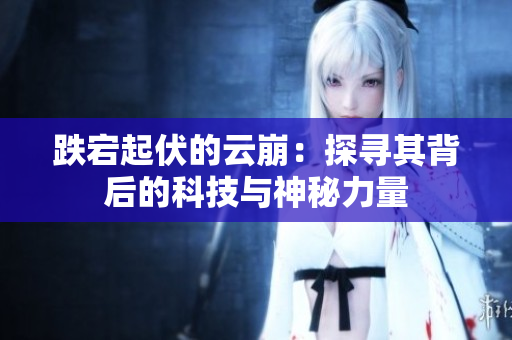 跌宕起伏的云崩：探寻其背后的科技与神秘力量