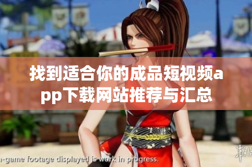 找到适合你的成品短视频app下载网站推荐与汇总