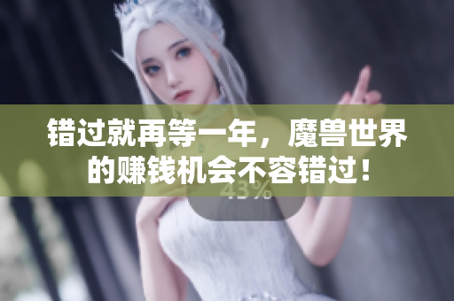 错过就再等一年，魔兽世界的赚钱机会不容错过！