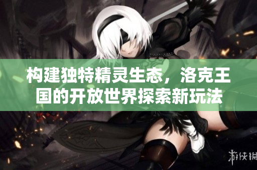 构建独特精灵生态，洛克王国的开放世界探索新玩法