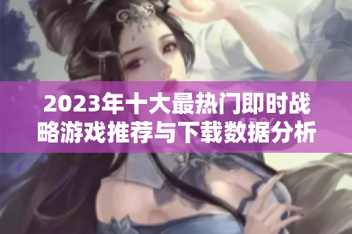 2023年十大最热门即时战略游戏推荐与下载数据分析