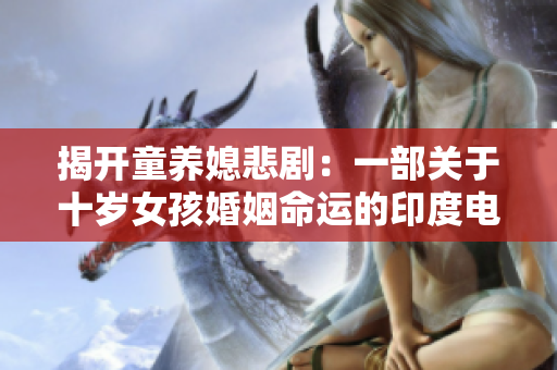 揭开童养媳悲剧：一部关于十岁女孩婚姻命运的印度电影